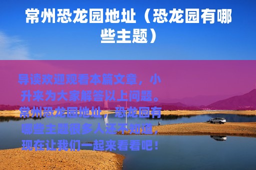 常州恐龙园地址（恐龙园有哪些主题）