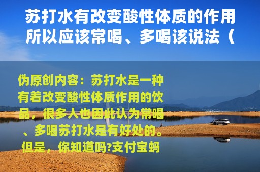 苏打水有改变酸性体质的作用所以应该常喝、多喝该说法（支付宝蚂蚁庄园5月7日答案）