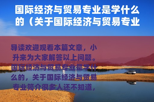 国际经济与贸易专业是学什么的（关于国际经济与贸易专业简介）