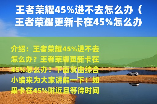 王者荣耀45%进不去怎么办（王者荣耀更新卡在45%怎么办）