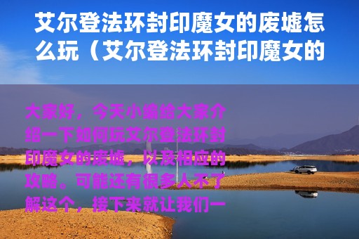 艾尔登法环封印魔女的废墟怎么玩（艾尔登法环封印魔女的废墟玩法攻略）