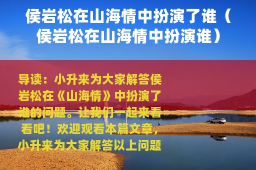 侯岩松在山海情中扮演了谁（侯岩松在山海情中扮演谁）
