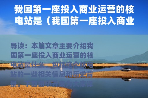 我国第一座投入商业运营的核电站是（我国第一座投入商业运营的核电站是详解）