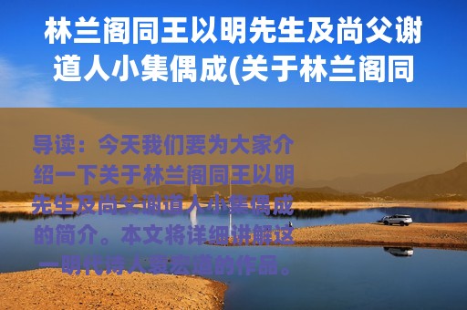 林兰阁同王以明先生及尚父谢道人小集偶成(关于林兰阁同王以明先生及尚父谢道人小集偶成的简介)