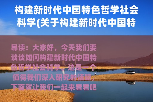 构建新时代中国特色哲学社会科学(关于构建新时代中国特色哲学社会科学的简介)