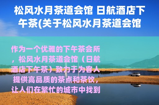 松风水月茶道会馆 日航酒店下午茶(关于松风水月茶道会馆 日航酒店下午茶的简介)