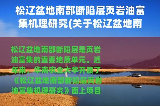 松辽盆地南部断陷层页岩油富集机理研究(关于松辽盆地南部断陷层页岩油富集机理研究的简介)