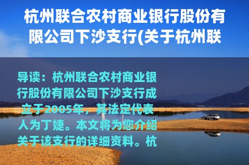 杭州联合农村商业银行股份有限公司下沙支行(关于杭州联合农村商业银行股份有限公司下沙支行的简介)