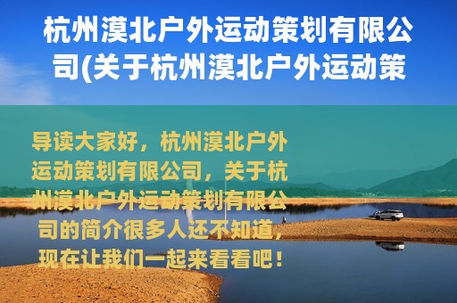 杭州漠北户外运动策划有限公司(关于杭州漠北户外运动策划有限公司的简介)