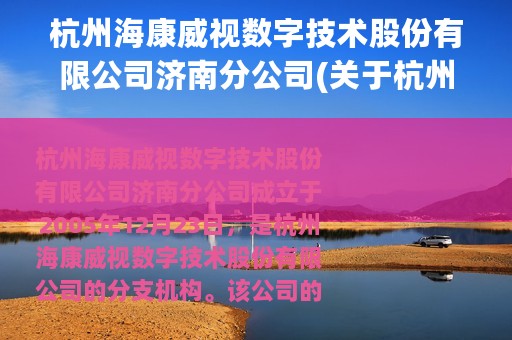 杭州海康威视数字技术股份有限公司济南分公司(关于杭州海康威视数字技术股份有限公司济南分公司的简介)