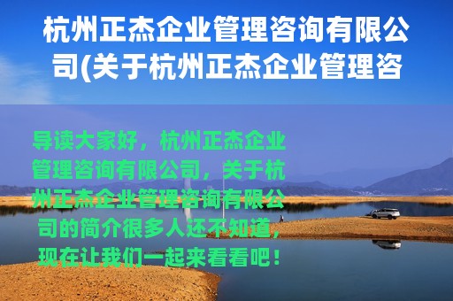 杭州正杰企业管理咨询有限公司(关于杭州正杰企业管理咨询有限公司的简介)