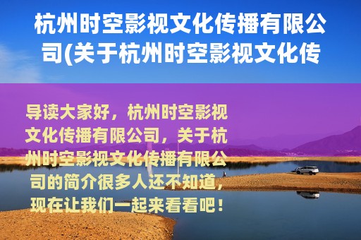 杭州时空影视文化传播有限公司(关于杭州时空影视文化传播有限公司的简介)