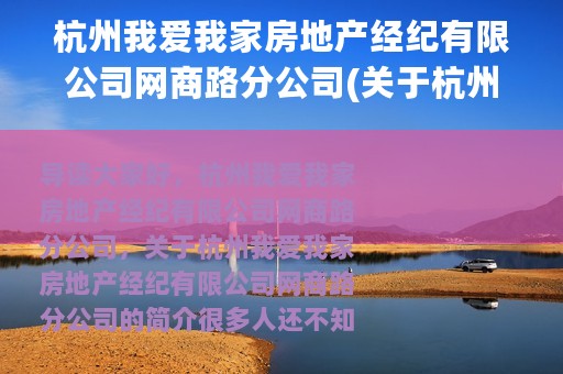 杭州我爱我家房地产经纪有限公司网商路分公司(关于杭州我爱我家房地产经纪有限公司网商路分公司的简介)