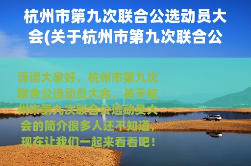 杭州市第九次联合公选动员大会(关于杭州市第九次联合公选动员大会的简介)