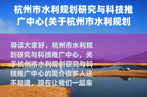杭州市水利规划研究与科技推广中心(关于杭州市水利规划研究与科技推广中心的简介)