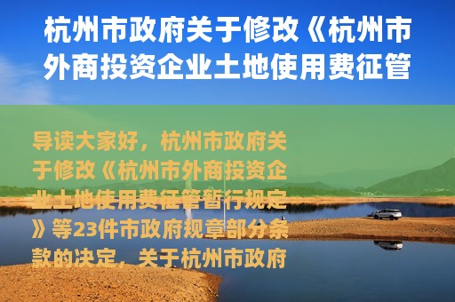 杭州市政府关于修改《杭州市外商投资企业土地使用费征管暂行规定》等23件市政府规章部分条款的决定(关于杭州市政府关于修改《杭州市外商投资企业土地使用费征管暂行规定》等23件市政府规章部分条款的决定的简介