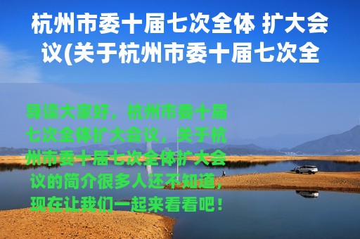 杭州市委十届七次全体 扩大会议(关于杭州市委十届七次全体 扩大会议的简介)