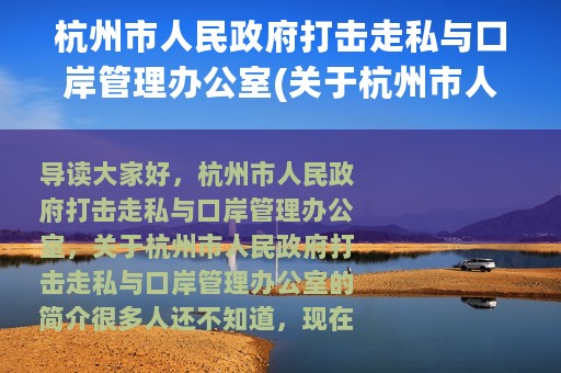 杭州市人民政府打击走私与口岸管理办公室(关于杭州市人民政府打击走私与口岸管理办公室的简介)