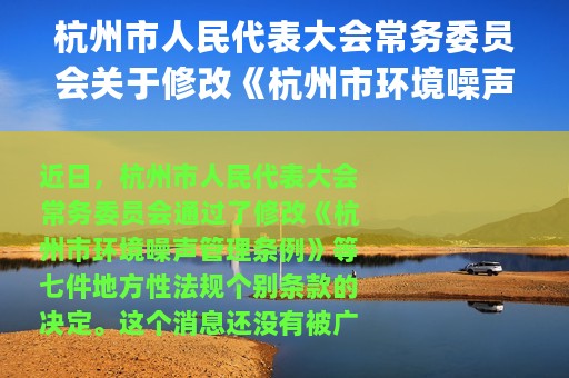 杭州市人民代表大会常务委员会关于修改《杭州市环境噪声管理条例》等七件地方性法规个别条款的决定(关于杭州市人民代表大会常务委员会关于修改《杭州市环境噪声管理条例》等七件地方性法规个别条款的决定的简介)