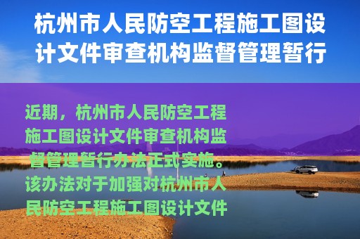 杭州市人民防空工程施工图设计文件审查机构监督管理暂行办法(关于杭州市人民防空工程施工图设计文件审查机构监督管理暂行办法的简介)
