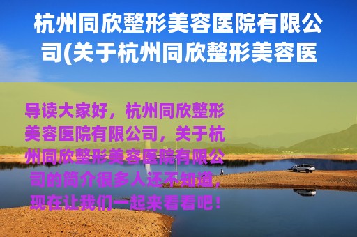 杭州同欣整形美容医院有限公司(关于杭州同欣整形美容医院有限公司的简介)
