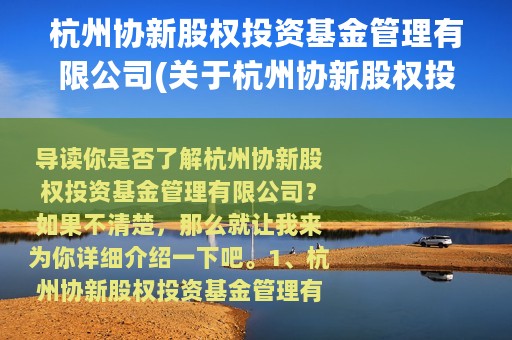 杭州协新股权投资基金管理有限公司(关于杭州协新股权投资基金管理有限公司的简介)