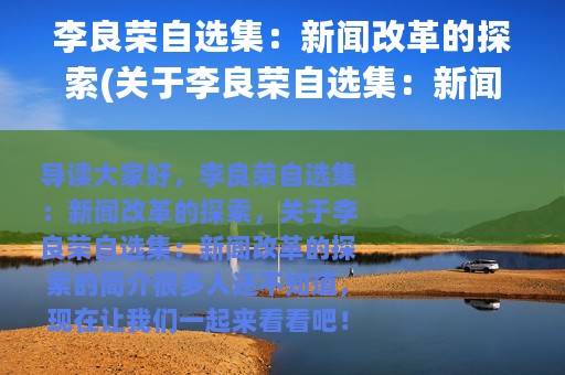 李良荣自选集：新闻改革的探索(关于李良荣自选集：新闻改革的探索的简介)