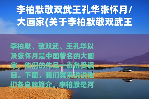 李柏默敬双武王孔华张怀月/大画家(关于李柏默敬双武王孔华张怀月/大画家的简介)