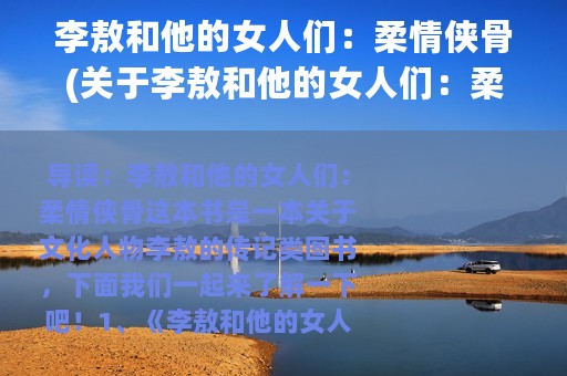 李敖和他的女人们：柔情侠骨(关于李敖和他的女人们：柔情侠骨的简介)