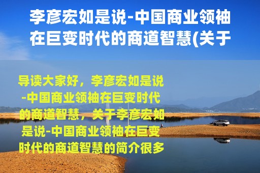 李彦宏如是说-中国商业领袖在巨变时代的商道智慧(关于李彦宏如是说-中国商业领袖在巨变时代的商道智慧的简介)