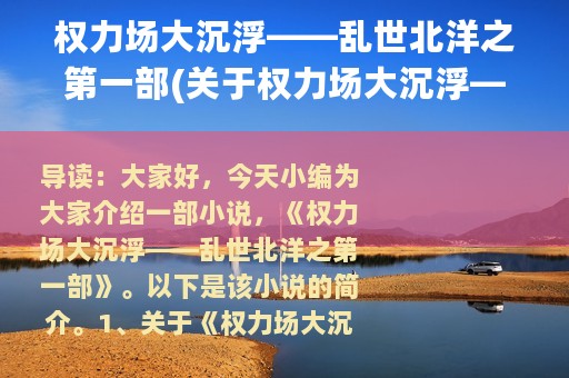 权力场大沉浮——乱世北洋之第一部(关于权力场大沉浮——乱世北洋之第一部的简介)