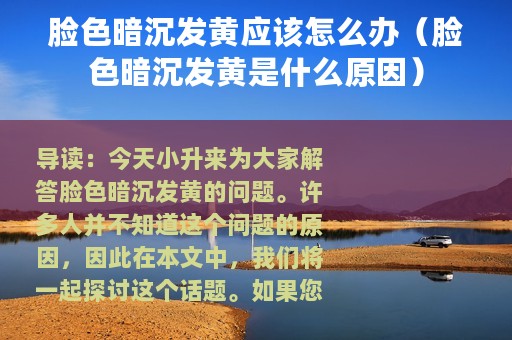 脸色暗沉发黄应该怎么办（脸色暗沉发黄是什么原因）