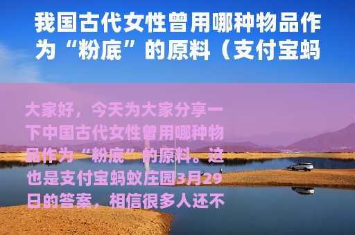 我国古代女性曾用哪种物品作为“粉底”的原料（支付宝蚂蚁庄园3月29日答案）