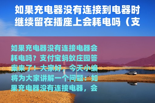 如果充电器没有连接到电器时继续留在插座上会耗电吗（支付宝蚂蚁庄园7月18日答案）