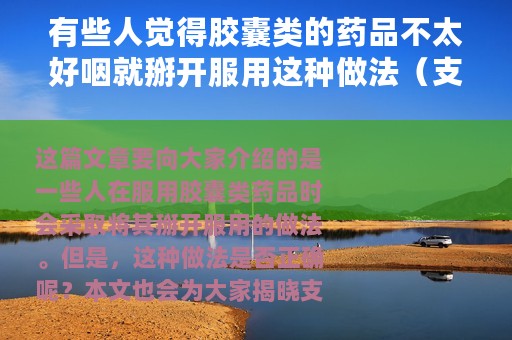 有些人觉得胶囊类的药品不太好咽就掰开服用这种做法（支付宝蚂蚁庄园3月24日答案）