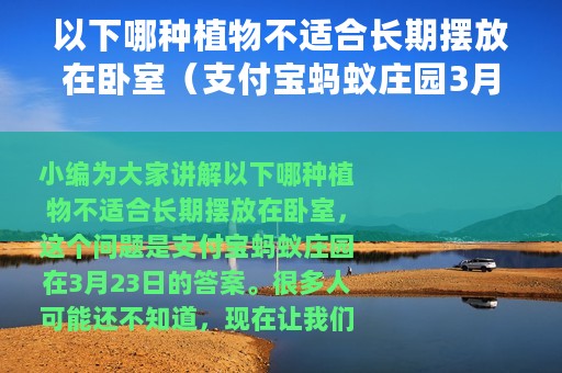 以下哪种植物不适合长期摆放在卧室（支付宝蚂蚁庄园3月23日答案）