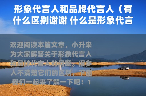 形象代言人和品牌代言人（有什么区别谢谢 什么是形象代言人和品牌代言人）
