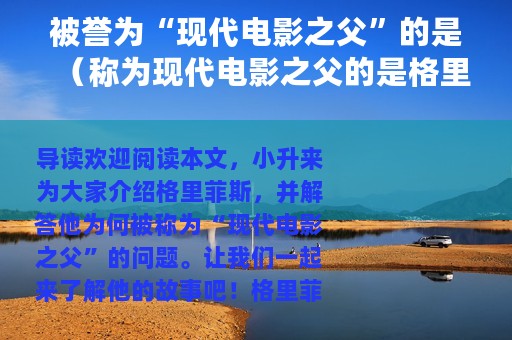 被誉为“现代电影之父”的是（称为现代电影之父的是格里菲斯）