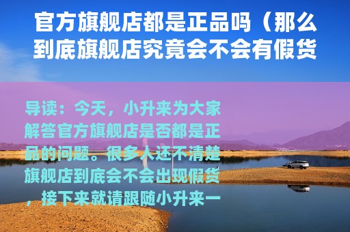 官方旗舰店都是正品吗（那么到底旗舰店究竟会不会有假货呢）