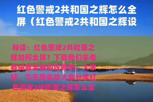 红色警戒2共和国之辉怎么全屏（红色警戒2共和国之辉设置全屏攻略）