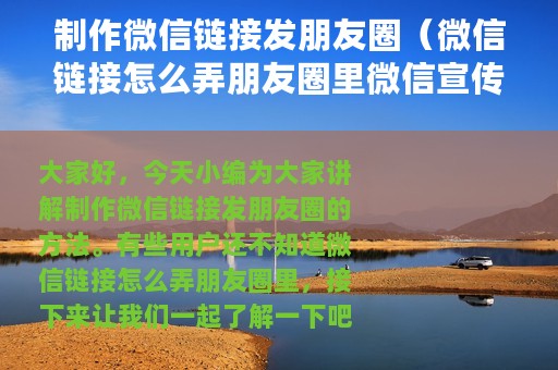 制作微信链接发朋友圈（微信链接怎么弄朋友圈里微信宣传链接的制作步骤）