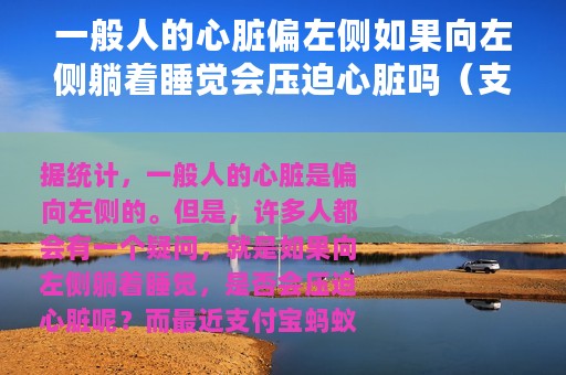 一般人的心脏偏左侧如果向左侧躺着睡觉会压迫心脏吗（支付宝蚂蚁庄园6月16日答案）
