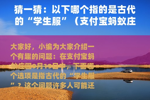 猜一猜：以下哪个指的是古代的“学生服”（支付宝蚂蚁庄园9月19日答案）
