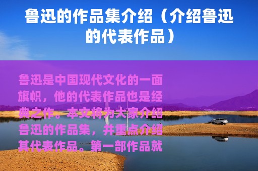 鲁迅的作品集介绍（介绍鲁迅的代表作品）
