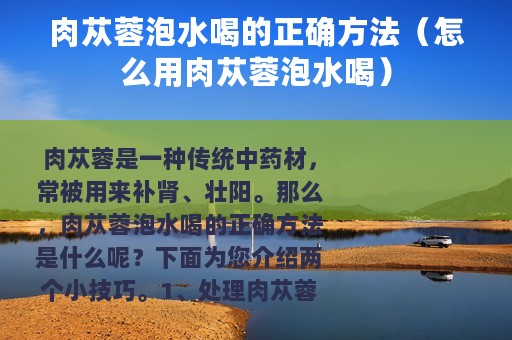 肉苁蓉泡水喝的正确方法（怎么用肉苁蓉泡水喝）