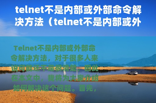 telnet不是内部或外部命令解决方法（telnet不是内部或外部命令解决技巧）