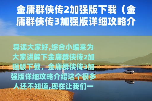 金庸群侠传2加强版下载（金庸群侠传3加强版详细攻略介绍）