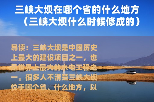 三峡大坝在哪个省的什么地方（三峡大坝什么时候修成的）