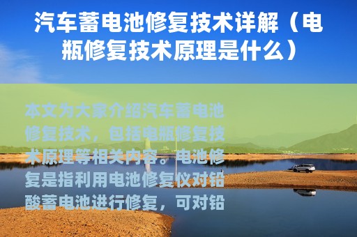 汽车蓄电池修复技术详解（电瓶修复技术原理是什么）