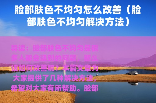 脸部肤色不均匀怎么改善（脸部肤色不均匀解决方法）